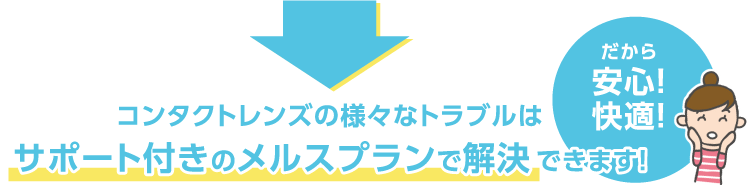 コンタクトレンズの様々なトラブルはサポート付きのメルスプランで解決できます！